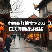 中国彩灯博物馆2021年国庆假期旅游综述(图3) 中国彩灯博物馆2021年国庆假期旅游综述(图3)