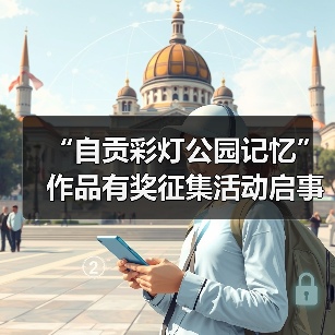 “自贡彩灯公园记忆”作品有奖征集活动启事(图1) “自贡彩灯公园记忆”作品有奖征集活动启事(图1)