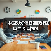 中国彩灯博物馆获评国家二级博物馆(图1) 中国彩灯博物馆获评国家二级博物馆(图1)