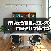 跨界融合碰撞灵感火花:“中国彩灯文博讲堂” 上演历史文化与文学创作的奇妙对话(图1) 跨界融合碰撞灵感火花:“中国彩灯文博讲堂” 上演历史文化与文学创作的奇妙对话(图1)
