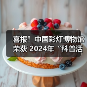 喜报!中国彩灯博物馆荣获 2024年“科普活动先进集体”荣誉称号(图3) 喜报!中国彩灯博物馆荣获 2024年“科普活动先进集体”荣誉称号(图3)