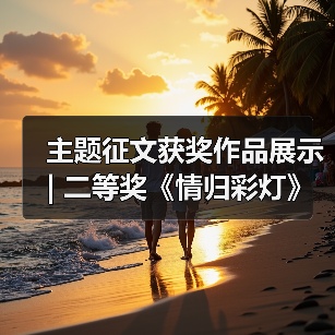 主题征文获奖作品展示 | 二等奖《情归彩灯》(图4) 主题征文获奖作品展示 | 二等奖《情归彩灯》(图4)
