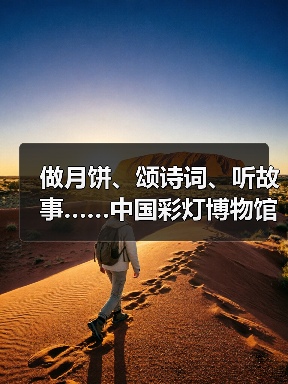 做月饼、颂诗词、听故事……中国彩灯博物馆花样过中秋(图1) 做月饼、颂诗词、听故事……中国彩灯博物馆花样过中秋(图1)
