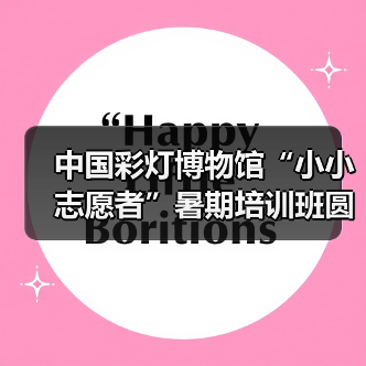 中国彩灯博物馆“小小志愿者”暑期培训班圆满结业(图4) 中国彩灯博物馆“小小志愿者”暑期培训班圆满结业(图4)