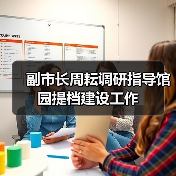 副市长周耘调研指导馆园提档建设工作（图4）