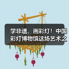学非遗、画彩灯！中国彩灯博物馆这场艺术之旅让传统文化 “照进” 童心（图1）