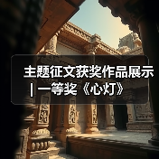 主题征文获奖作品展示 | 一等奖《心灯》(图1) 主题征文获奖作品展示 | 一等奖《心灯》(图1)