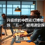 升级后的中国彩灯博物馆 “五一”期间邀您探索灯文化魅力(图1) 升级后的中国彩灯博物馆 “五一”期间邀您探索灯文化魅力(图1)
