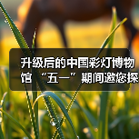 升级后的中国彩灯博物馆 “五一”期间邀您探索灯文化魅力(图3) 升级后的中国彩灯博物馆 “五一”期间邀您探索灯文化魅力(图3)