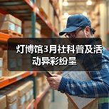灯博馆3月社科普及活动异彩纷呈（图4）