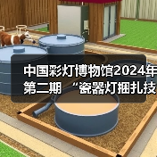 中国彩灯博物馆2024年第二期 “瓷器灯捆扎技艺”专题讲座开讲！（图2）
