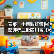 喜报!中国彩灯博物馆获评第二批四川省非物质文化遗产保护传承基地(图1) 喜报!中国彩灯博物馆获评第二批四川省非物质文化遗产保护传承基地(图1)