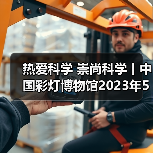 热爱科学 崇尚科学丨中国彩灯博物馆2023年5月科技活动周总结(图3) 热爱科学 崇尚科学丨中国彩灯博物馆2023年5月科技活动周总结(图3)
