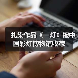 扎染作品《一灯》被中国彩灯博物馆收藏(图3) 扎染作品《一灯》被中国彩灯博物馆收藏(图3)