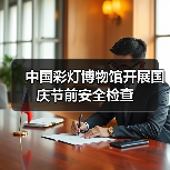 中国彩灯博物馆开展国庆节前安全检查(图4) 中国彩灯博物馆开展国庆节前安全检查(图4)