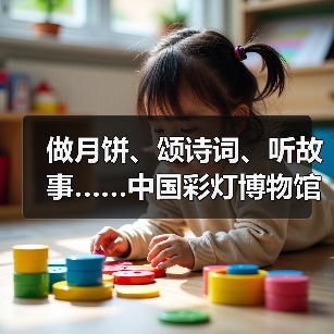 做月饼、颂诗词、听故事……中国彩灯博物馆花样过中秋(图1) 做月饼、颂诗词、听故事……中国彩灯博物馆花样过中秋(图1)