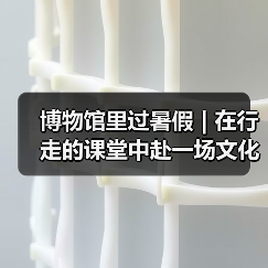 博物馆里过暑假 | 在行走的课堂中赴一场文化盛宴(图2) 博物馆里过暑假 | 在行走的课堂中赴一场文化盛宴(图2)