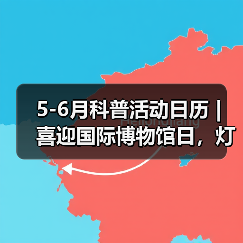 5-6月科普活动日历 | 喜迎国际博物馆日，灯博这些缤纷活动等你来！（图3）