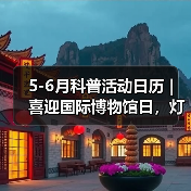 5-6月科普活动日历 | 喜迎国际博物馆日，灯博这些缤纷活动等你来！（图2）