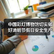 中国彩灯博物馆切实做好清明节假日安全生产工作(图4) 中国彩灯博物馆切实做好清明节假日安全生产工作(图4)
