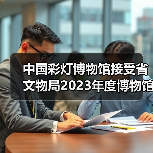 中国彩灯博物馆接受省文物局2023年度博物馆绩效实地考评(图2) 中国彩灯博物馆接受省文物局2023年度博物馆绩效实地考评(图2)