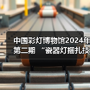 中国彩灯博物馆2024年第二期 “瓷器灯捆扎技艺”专题讲座开讲!(图1) 中国彩灯博物馆2024年第二期 “瓷器灯捆扎技艺”专题讲座开讲!(图1)