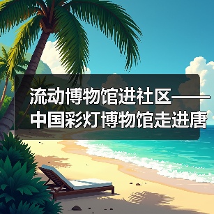 流动博物馆进社区——中国彩灯博物馆走进唐家岩社区(图1) 流动博物馆进社区——中国彩灯博物馆走进唐家岩社区(图1)