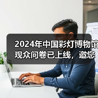 2024年中国彩灯博物馆观众问卷已上线，邀您畅所欲言（图1）