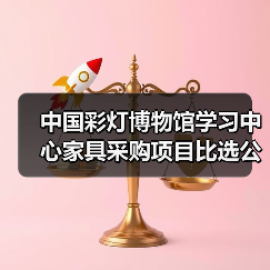 中国彩灯博物馆学习中心家具采购项目比选公告(图4) 中国彩灯博物馆学习中心家具采购项目比选公告(图4)