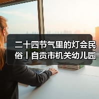 二十四节气里的灯会民俗丨自贡市机关幼儿园走进中国彩灯博物馆(图1) 二十四节气里的灯会民俗丨自贡市机关幼儿园走进中国彩灯博物馆(图1)