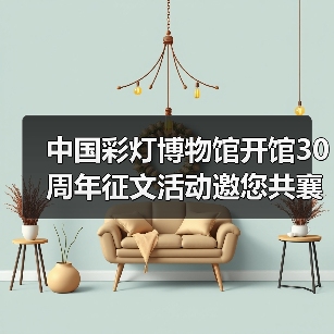 中国彩灯博物馆开馆30周年征文活动邀您共襄璀璨时刻（图2）