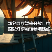 部分展厅暂停开放！中国彩灯博物馆参观路线有变？（图4）