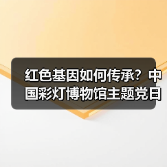 红色基因如何传承？中国彩灯博物馆主题党日活动引深思（图2）
