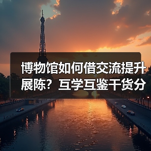 博物馆如何借交流提升展陈?互学互鉴干货分享(图3) 博物馆如何借交流提升展陈?互学互鉴干货分享(图3)