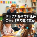 博物馆形象宣传片比选公告：5万预算招募专业摄制团队（图2）