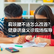 肩颈腰不适怎么改善?健康讲座义诊现场指导(图4) 肩颈腰不适怎么改善?健康讲座义诊现场指导(图4)