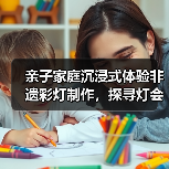亲子家庭沉浸式体验非遗彩灯制作，探寻灯会文化密码（图2）