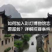如何加入彩灯博物馆志愿服务？详解招募条件与服务内容（图4）