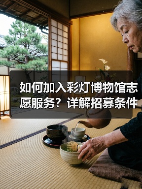如何加入彩灯博物馆志愿服务？详解招募条件与服务内容（图2）