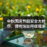 中秋国庆节前安全大检查,博物馆如何保障游客安全?(图4) 中秋国庆节前安全大检查,博物馆如何保障游客安全?(图4)