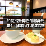 如何提升博物馆服务质量?中国彩灯博物馆座谈出实招(图4) 如何提升博物馆服务质量?中国彩灯博物馆座谈出实招(图4)