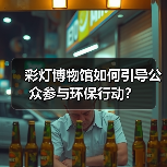 彩灯博物馆如何引导公众参与环保行动?(图1) 彩灯博物馆如何引导公众参与环保行动?(图1)