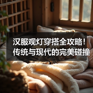 汉服观灯穿搭全攻略!传统与现代的完美碰撞(图1) 汉服观灯穿搭全攻略!传统与现代的完美碰撞(图1)