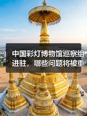 中国彩灯博物馆巡察组进驻,哪些问题将被重点核查?(图1) 中国彩灯博物馆巡察组进驻,哪些问题将被重点核查?(图1)