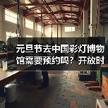 元旦节去中国彩灯博物馆需要预约吗?开放时间公布(图2) 元旦节去中国彩灯博物馆需要预约吗?开放时间公布(图2)