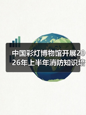 中国彩灯博物馆开展2026年上半年消防知识培训及应急演练活动(图4) 中国彩灯博物馆开展2026年上半年消防知识培训及应急演练活动(图4)