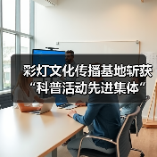 彩灯文化传播基地斩获“科普活动先进集体”荣誉（图1）