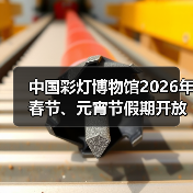 中国彩灯博物馆2026年春节、元宵节假期开放公告(图3) 中国彩灯博物馆2026年春节、元宵节假期开放公告(图3)