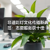 非遗彩灯文化传播新典范:志愿服务获十佳(图4) 非遗彩灯文化传播新典范:志愿服务获十佳(图4)