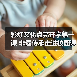 彩灯文化点亮开学第一课 非遗传承走进校园课堂(图2) 彩灯文化点亮开学第一课 非遗传承走进校园课堂(图2)